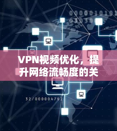 VPN视频优化，提升网络流畅度的关键技术