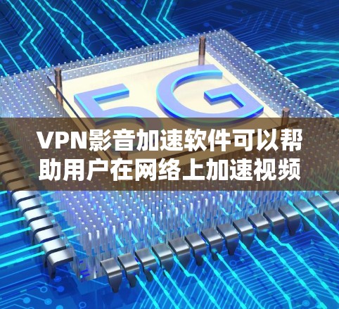 VPN影音加速软件可以帮助用户在网络上加速视频和音频流的播放速度，同时保护隐私和安全。以下是一些常见的VPN影音加速软件和相关建议