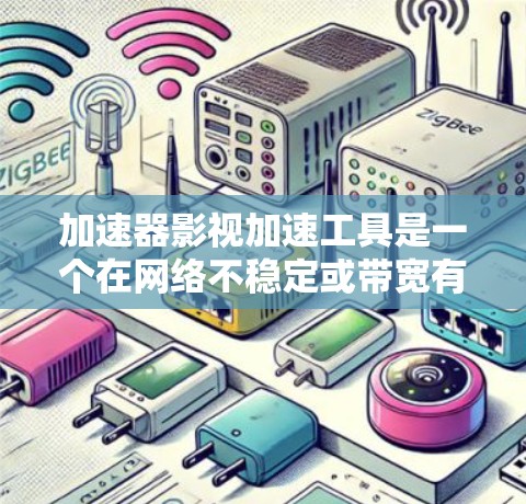 加速器影视加速工具是一个在网络不稳定或带宽有限时，用于优化视频流播放体验的工具。以下是对这些工具的详细分析和总结