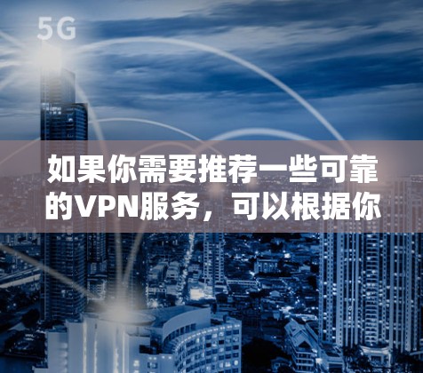 如果你需要推荐一些可靠的VPN服务，可以根据你的需求选择合适的方案。以下是一些知名且在社交线路中常用的VPN服务推荐