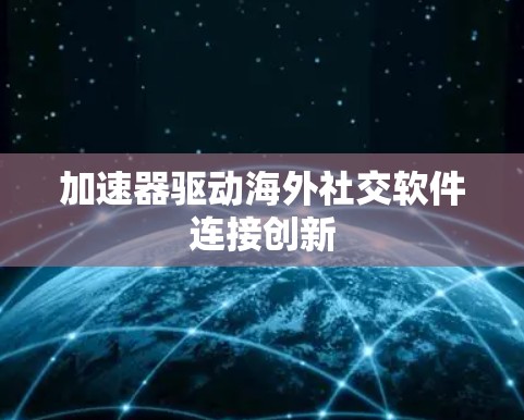 加速器驱动海外社交软件连接创新