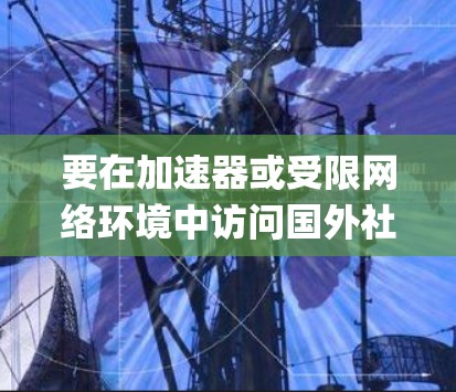 要在加速器或受限网络环境中访问国外社交平台（如 Facebook、Twitter、Instagram 等）通常需要绕过地理限制或网络审查。以下是一些可能的方法和建议