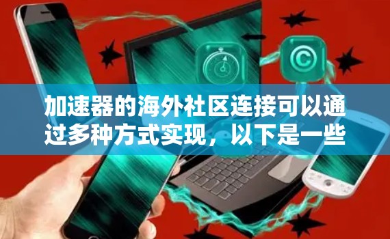 加速器的海外社区连接可以通过多种方式实现，以下是一些常见的方法和资源