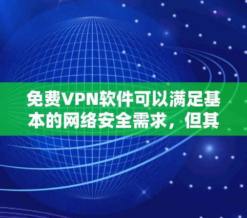 免费VPN软件可以满足基本的网络安全需求，但其性能和隐私保护可能有限。以下是对几款常见免费VPN软件的分析和建议
