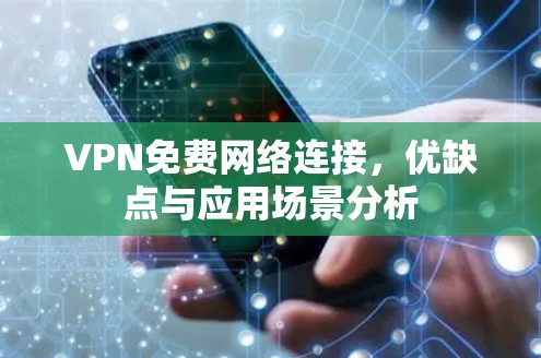 VPN免费网络连接，优缺点与应用场景分析