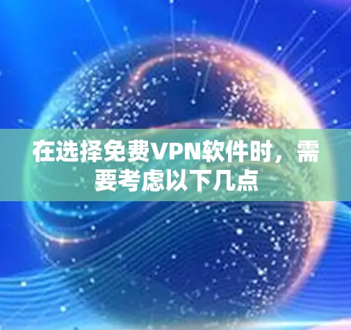 在选择免费VPN软件时，需要考虑以下几点