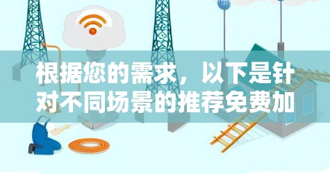 根据您的需求，以下是针对不同场景的推荐免费加速工具