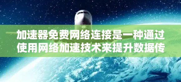 加速器免费网络连接是一种通过使用网络加速技术来提升数据传输速度的方法。以下是如何有效利用加速器免费网络连接的分步指南
