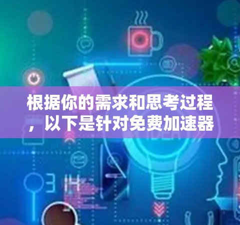 根据你的需求和思考过程，以下是针对免费加速器软件的分步建议
