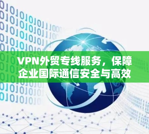 VPN外贸专线服务，保障企业国际通信安全与高效