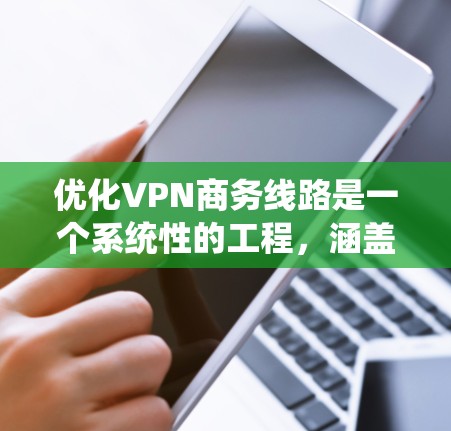 优化VPN商务线路是一个系统性的工程，涵盖多个方面。以下是分步的优化策略，帮助您全面提升VPN的性能和安全性