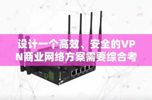 设计一个高效、安全的VPN商业网络方案需要综合考虑多个方面。以下是一个结构化的方案概述
