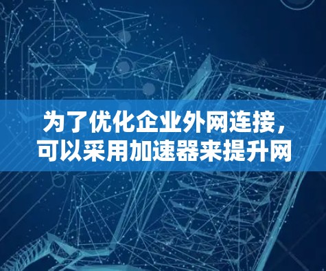 为了优化企业外网连接，可以采用加速器来提升网络性能。以下是分步骤的解决方案