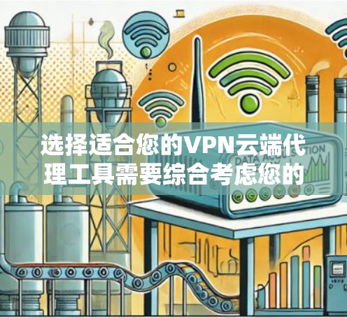 选择适合您的VPN云端代理工具需要综合考虑您的需求、预算和技术背景。以下是根据您的情况整理的建议