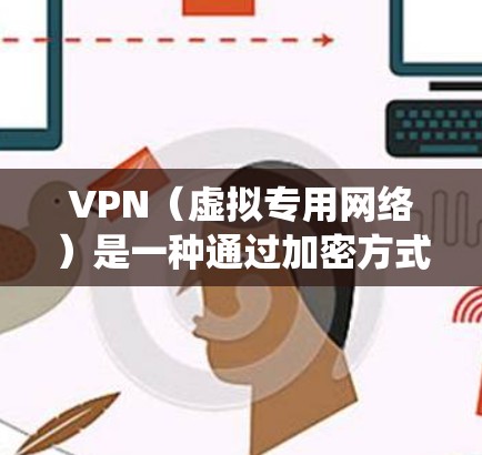VPN（虚拟专用网络）是一种通过加密方式连接到私有网络的技术，用于保护数据安全，提供隐私保护。VPN云端加速系统可以通过云计算技术，将VPN的功能部署到云环境中，以提高性能和加速数据传输