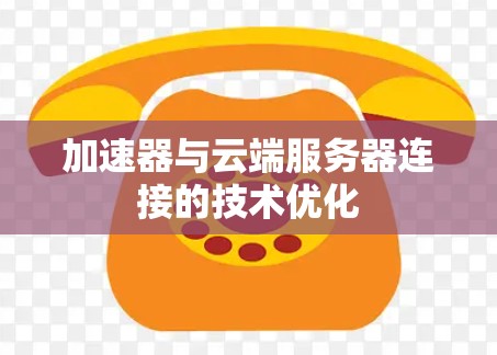 加速器与云端服务器连接的技术优化