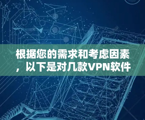 根据您的需求和考虑因素，以下是对几款VPN软件的总结和推荐