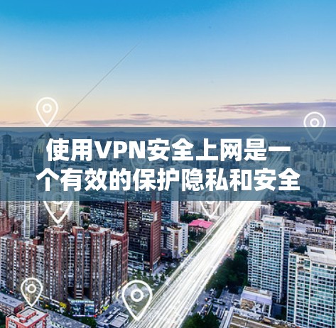 使用VPN安全上网是一个有效的保护隐私和安全的方法。以下是分步骤的指南，帮助您选择和使用VPN