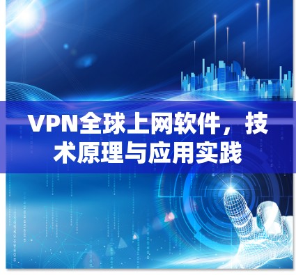 VPN全球上网软件，技术原理与应用实践