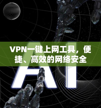 VPN一键上网工具，便捷、高效的网络安全解决方案