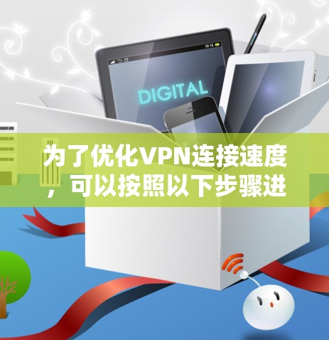 为了优化VPN连接速度，可以按照以下步骤进行排查和优化