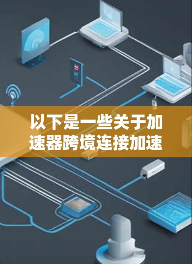 以下是一些关于加速器跨境连接加速的关键点和技术