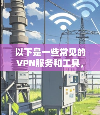 以下是一些常见的VPN服务和工具，可以帮助你访问海外网站