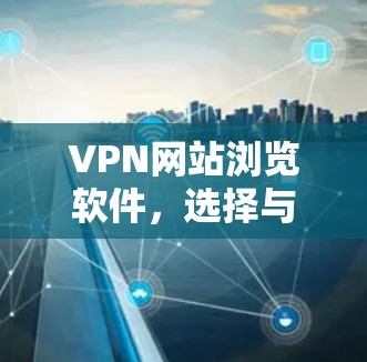 VPN网站浏览软件，选择与优化指南