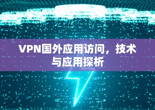 VPN国外应用访问，技术与应用探析