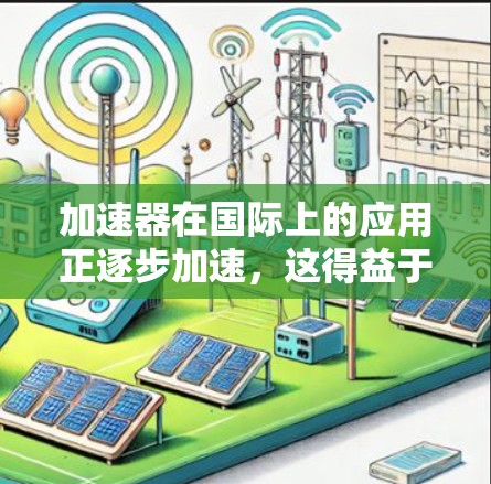 加速器在国际上的应用正逐步加速，这得益于技术创新、国际合作、高水平政策支持以及教育和人才的投入。以下是对这一现象的详细分析