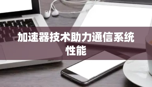 加速器技术助力通信系统性能