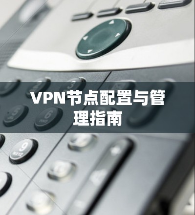 VPN节点配置与管理指南