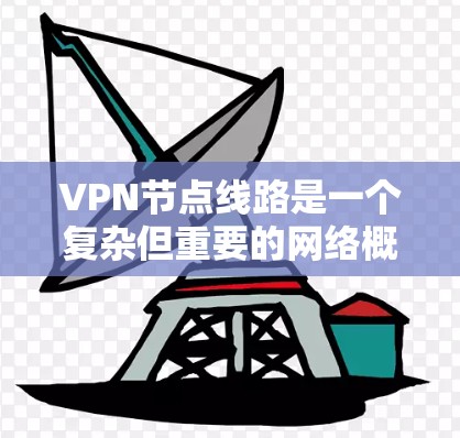 VPN节点线路是一个复杂但重要的网络概念，涉及多个技术和管理方面。以下是对VPN节点线路的详细分析和总结