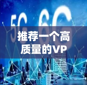 推荐一个高质量的VPN节点线路需要综合考虑多个因素，包括服务器的位置、连接协议、节点的数量和质量、用户评分等。以下是一些建议和推荐