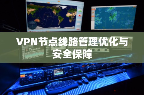 VPN节点线路管理优化与安全保障
