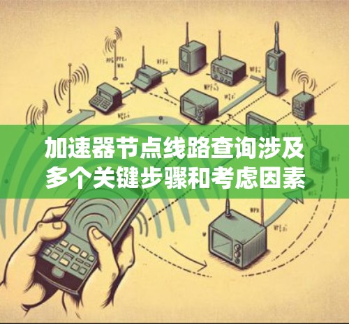 加速器节点线路查询涉及多个关键步骤和考虑因素，以下是系统化的解决方案