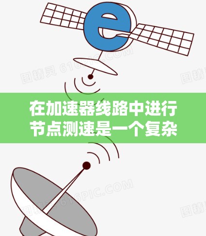 在加速器线路中进行节点测速是一个复杂但必要的过程，确保各个组件正常运行并避免损坏。以下是一个有条理的步骤指南，帮助您有效地完成节点测速