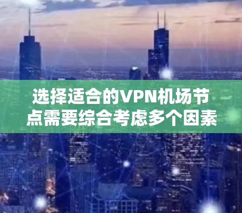 选择适合的VPN机场节点需要综合考虑多个因素，以下是根据您的需求整理出的步骤和建议