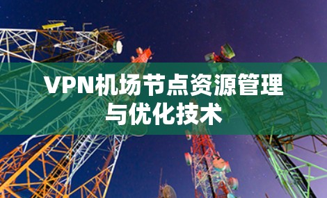 VPN机场节点资源管理与优化技术