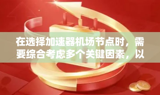 在选择加速器机场节点时，需要综合考虑多个关键因素，以确保节点的位置既能高效运行加速器，又能满足机场的实际需求。以下是系统化的节点选择策略