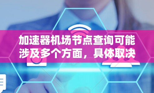 加速器机场节点查询可能涉及多个方面，具体取决于你想要查询的内容。以下是一些可能的信息和方法