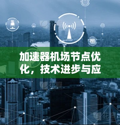 加速器机场节点优化，技术进步与应用价值