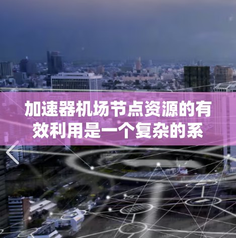 加速器机场节点资源的有效利用是一个复杂的系统工程，涉及多个方面的考量。以下是对加速器机场节点资源利用问题的详细分析和解决方案