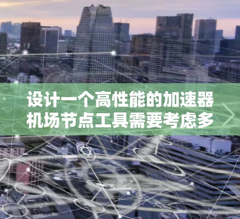设计一个高性能的加速器机场节点工具需要考虑多个方面，以下是一个逐步的设计方案