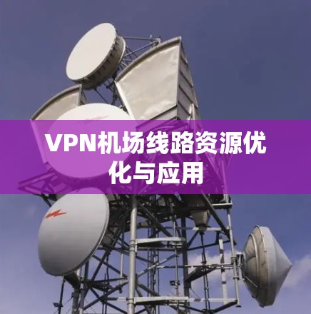 VPN机场线路资源优化与应用