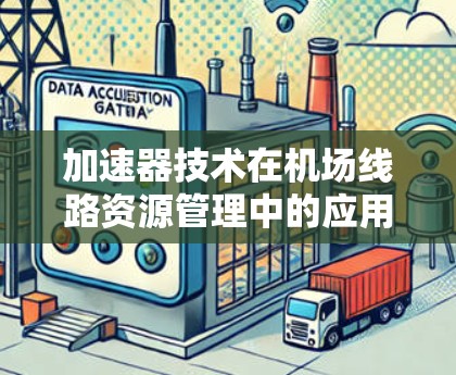 加速器技术在机场线路资源管理中的应用是一个复杂而多维度的领域，涉及多个关键技术和应用场景。以下是对这一技术的详细分析和总结