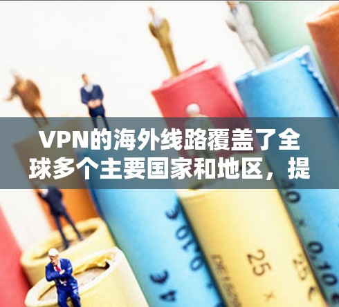 VPN的海外线路覆盖了全球多个主要国家和地区，提供了多样化的选择以满足不同的需求。以下是关于VPN海外线路的详细分析和建议
