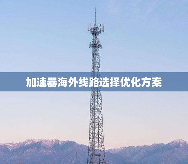 加速器海外线路选择优化方案