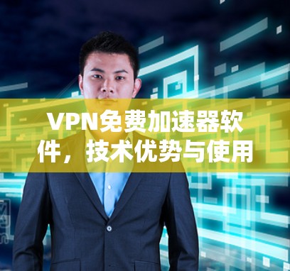 VPN免费加速器软件，技术优势与使用场景分析