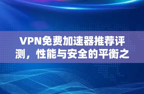 VPN免费加速器推荐评测，性能与安全的平衡之道